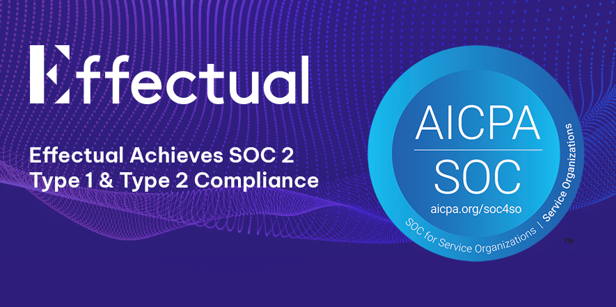 Effectual Achieves SOC 2 Type 1 and Type 2 Compliance, Demonstrating Commitment to Data Security and Privacy