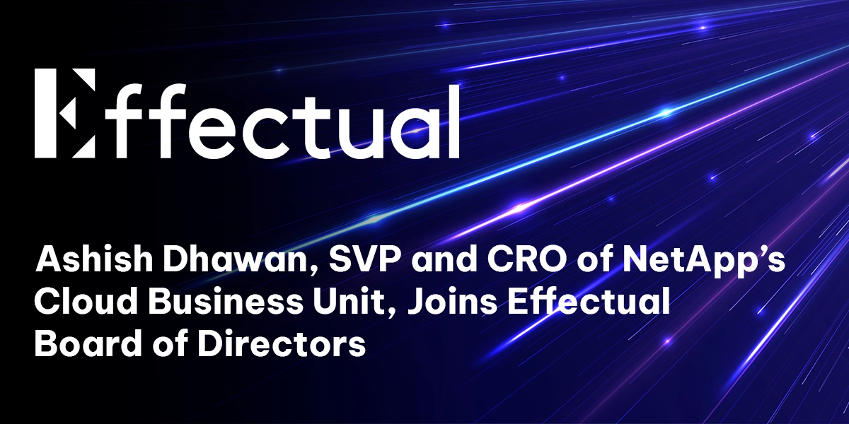 Effectual Appoints Ashish Dhawan, SVP and CRO of NetApp’s Cloud Business Unit, to Board of Directors